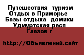 Путешествия, туризм Отдых в Приморье - Базы отдыха, домики. Удмуртская респ.,Глазов г.